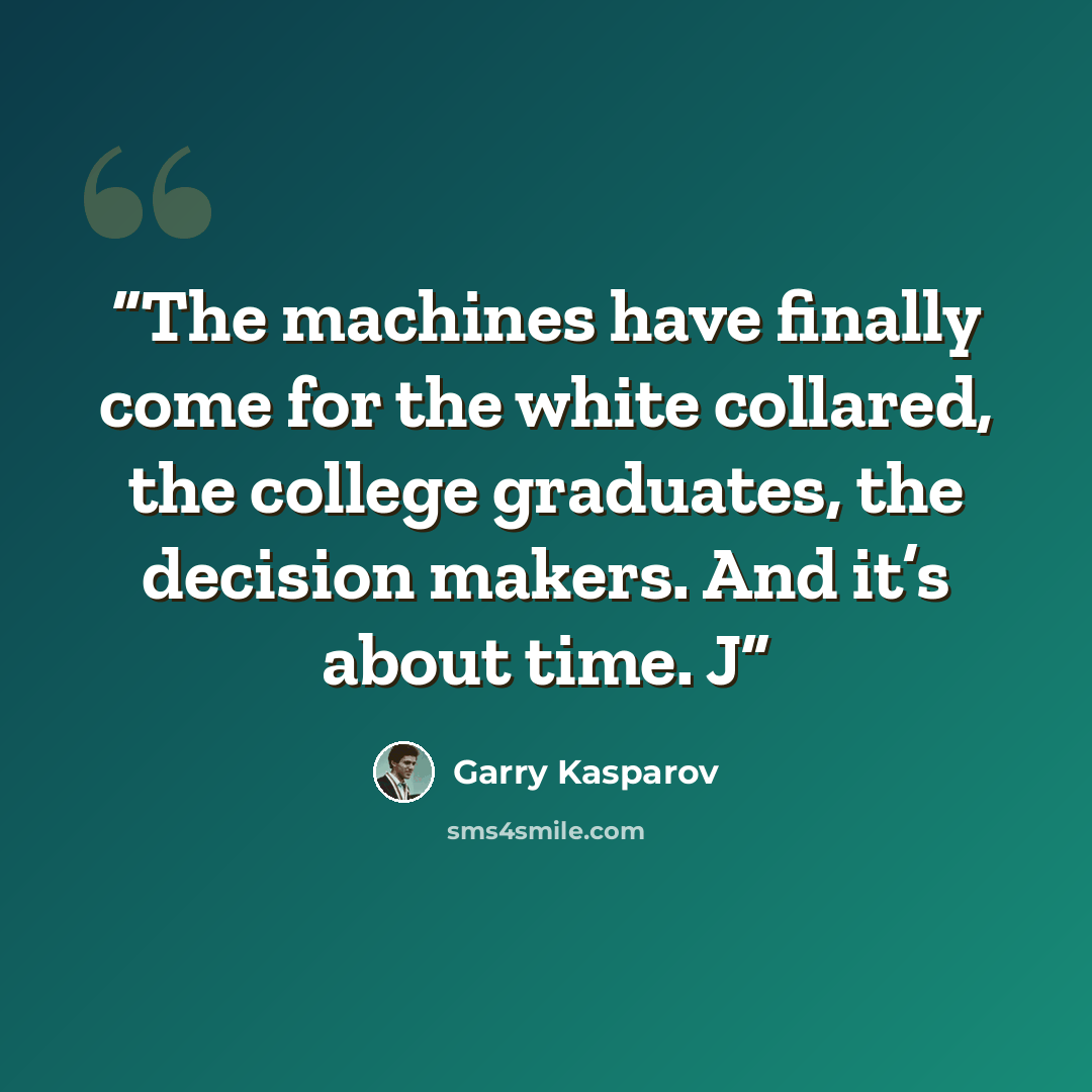 “The machines have finally come for the white collared, the college graduates, the decision makers. And it’s about time. J” quote by Garry Kasparov