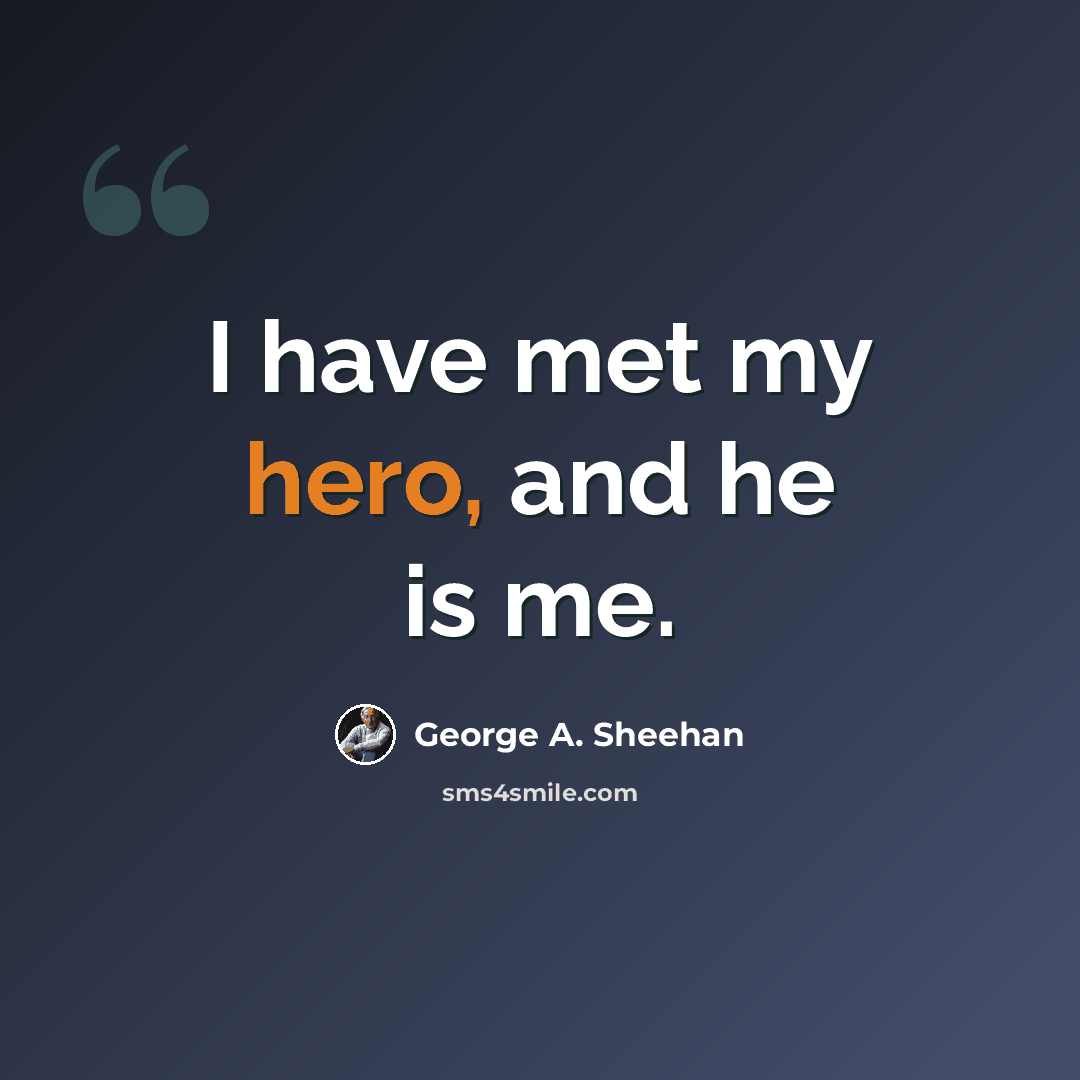 “I have met my hero, and he is me.” quote by George A. Sheehan