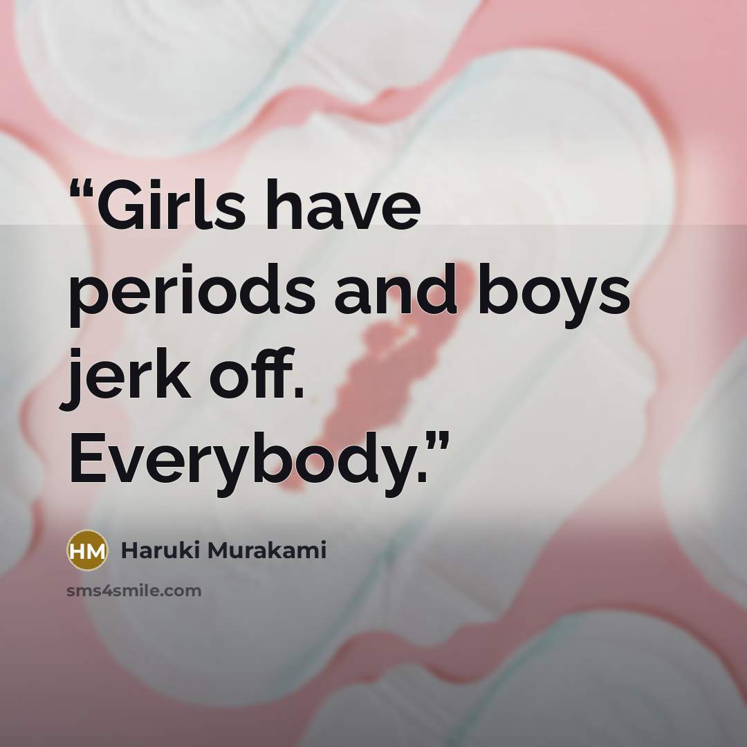 “Girls have periods and boys jerk off. Everybody.” quote by Haruki Murakami