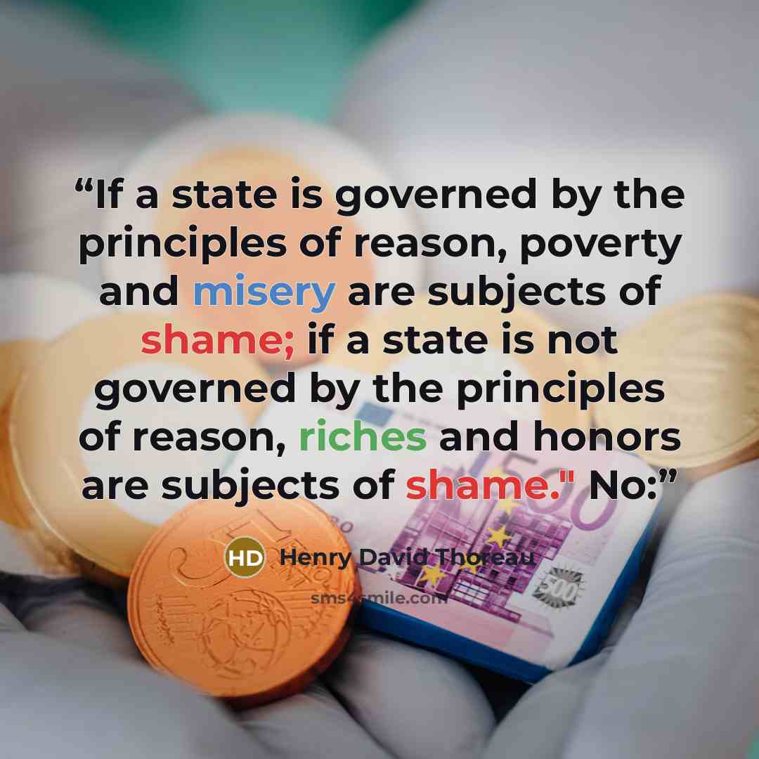 “If a state is governed by the principles of reason, poverty and misery are subjects of shame; if a state is not governed by the principles of reason, riches and honors are subjects of shame." No:” quote by Henry David Thoreau
