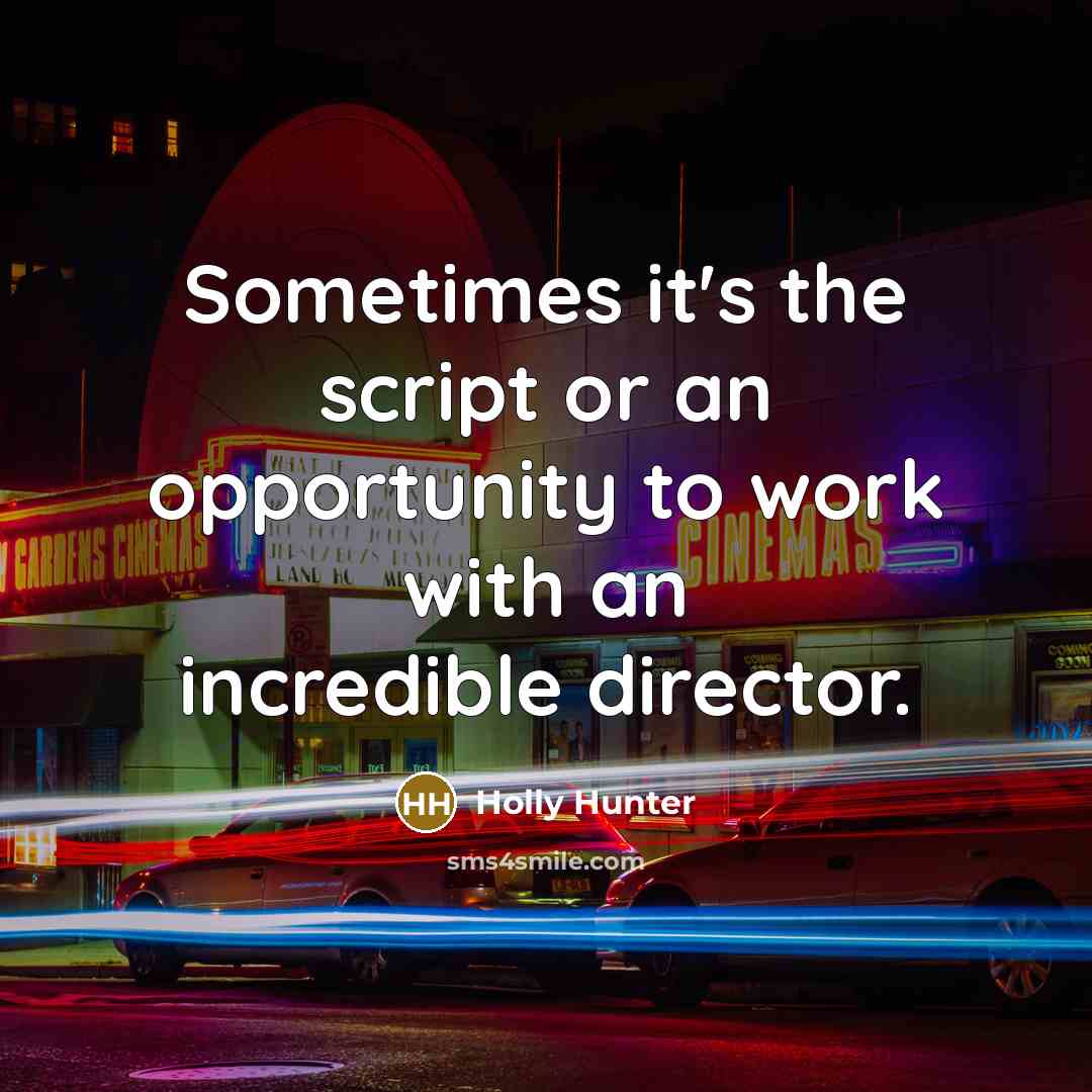 “Sometimes it's the script or an opportunity to work with an incredible director.” quote by Holly Hunter