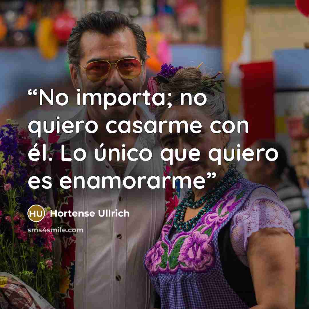 “No importa; no quiero casarme con él. Lo único que quiero es enamorarme” quote by Hortense Ullrich