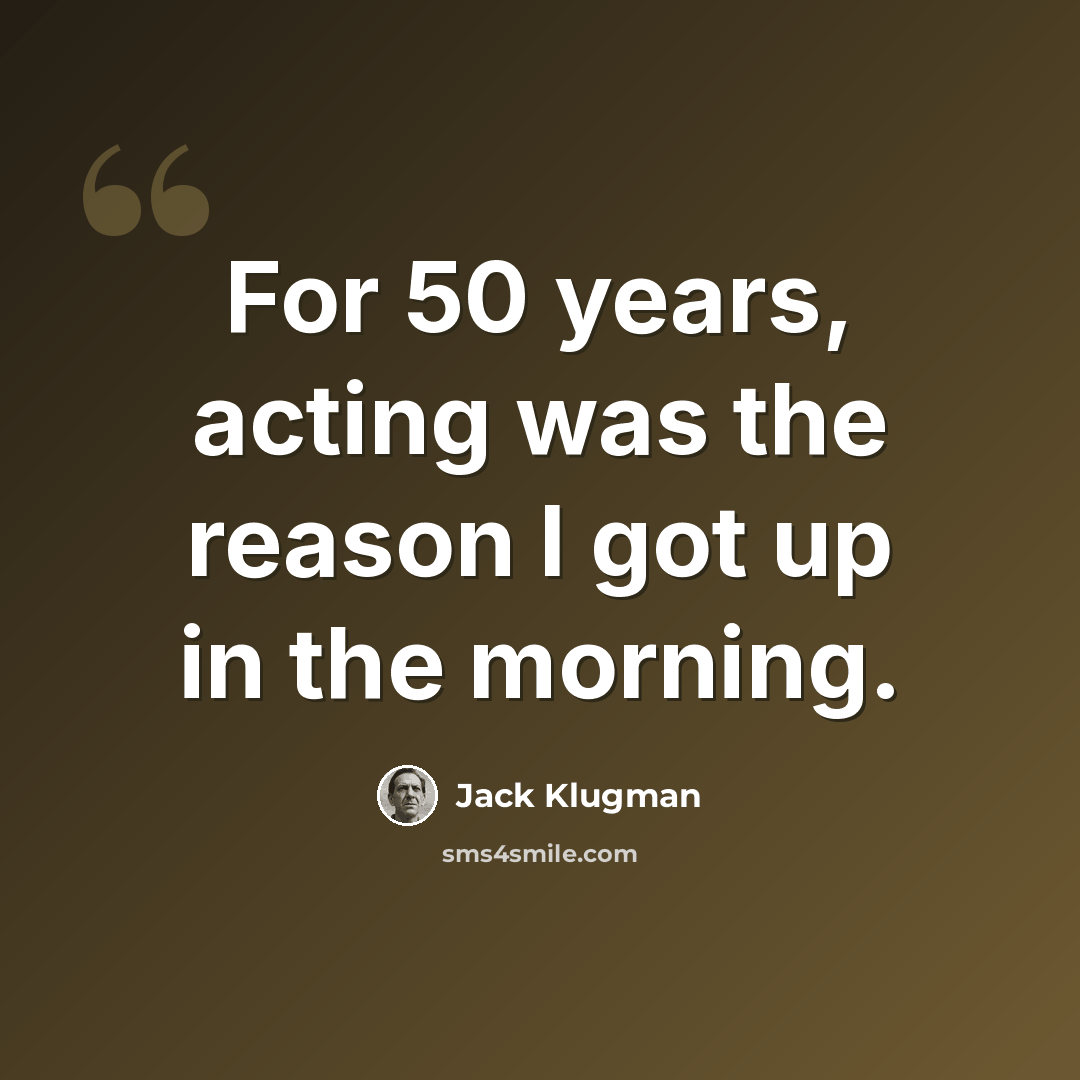 “For 50 years, acting was the reason I got up in the morning.” quote by Jack Klugman