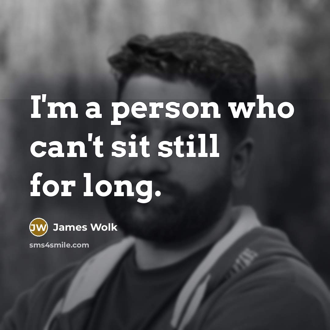 “I'm a person who can't sit still for long.” quote by James Wolk