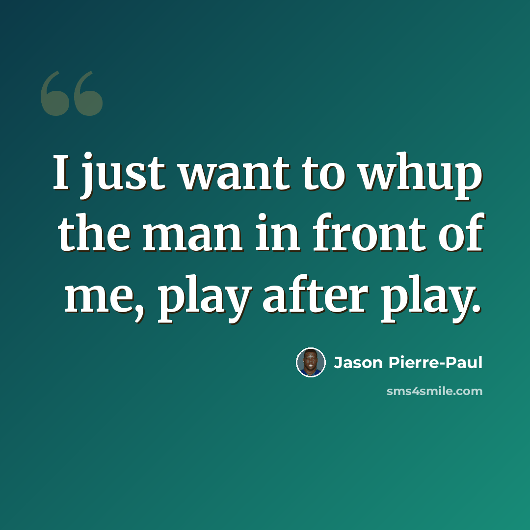 “I just want to whup the man in front of me, play after play.” quote by Jason Pierre-Paul