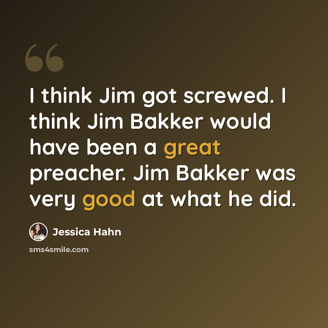 “I think Jim got screwed. I think Jim Bakker would have been a great preacher. Jim Bakker was very good at what he did.” quote by Jessica Hahn