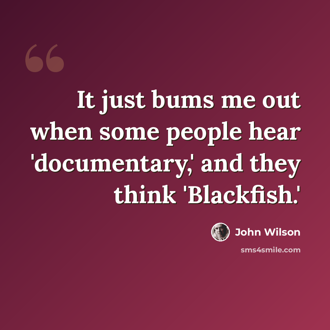 “It just bums me out when some people hear 'documentary,' and they think 'Blackfish.'” quote by John Wilson