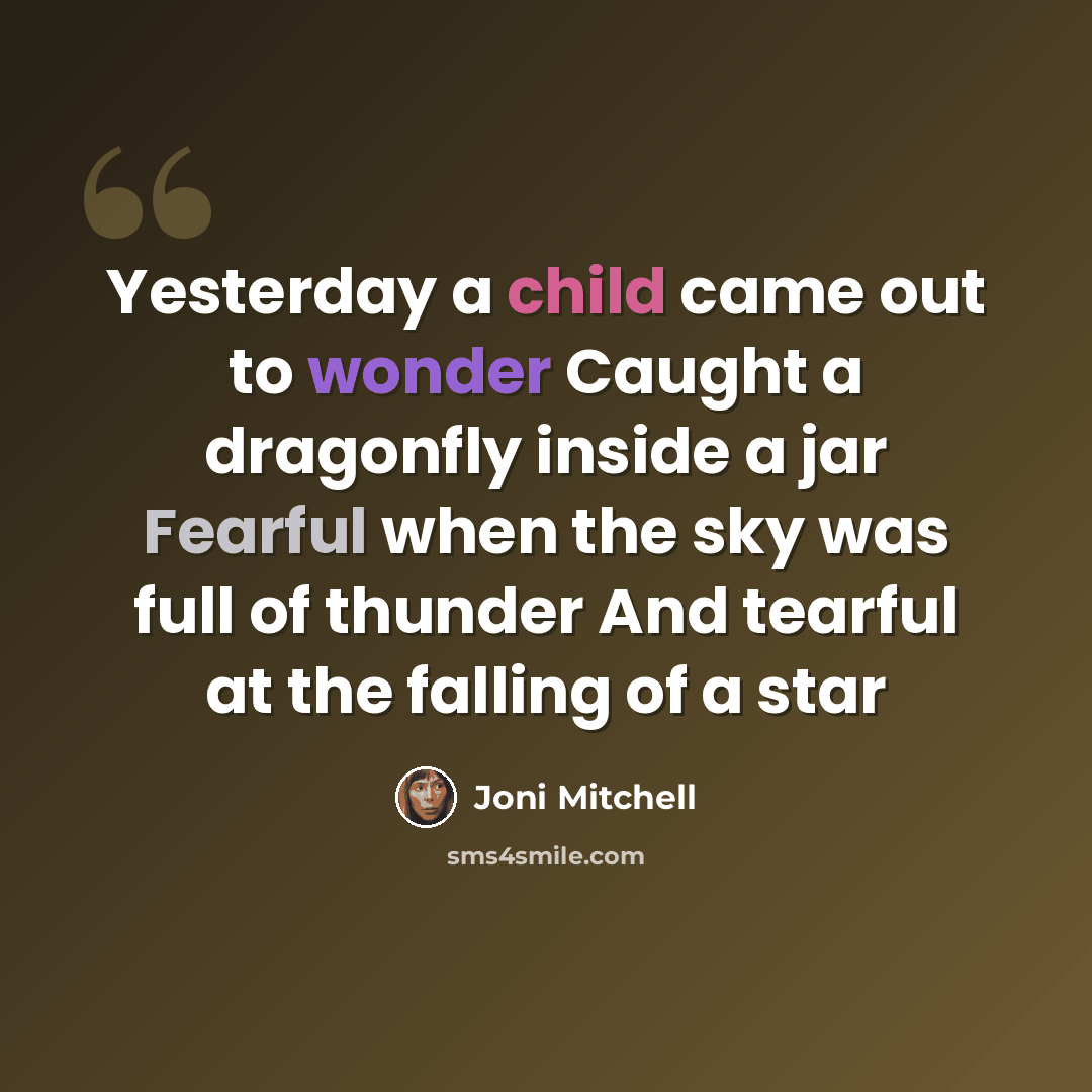 “Yesterday a child came out to wonder Caught a dragonfly inside a jar Fearful when the sky was full of thunder And tearful at the falling of a star” quote by Joni Mitchell