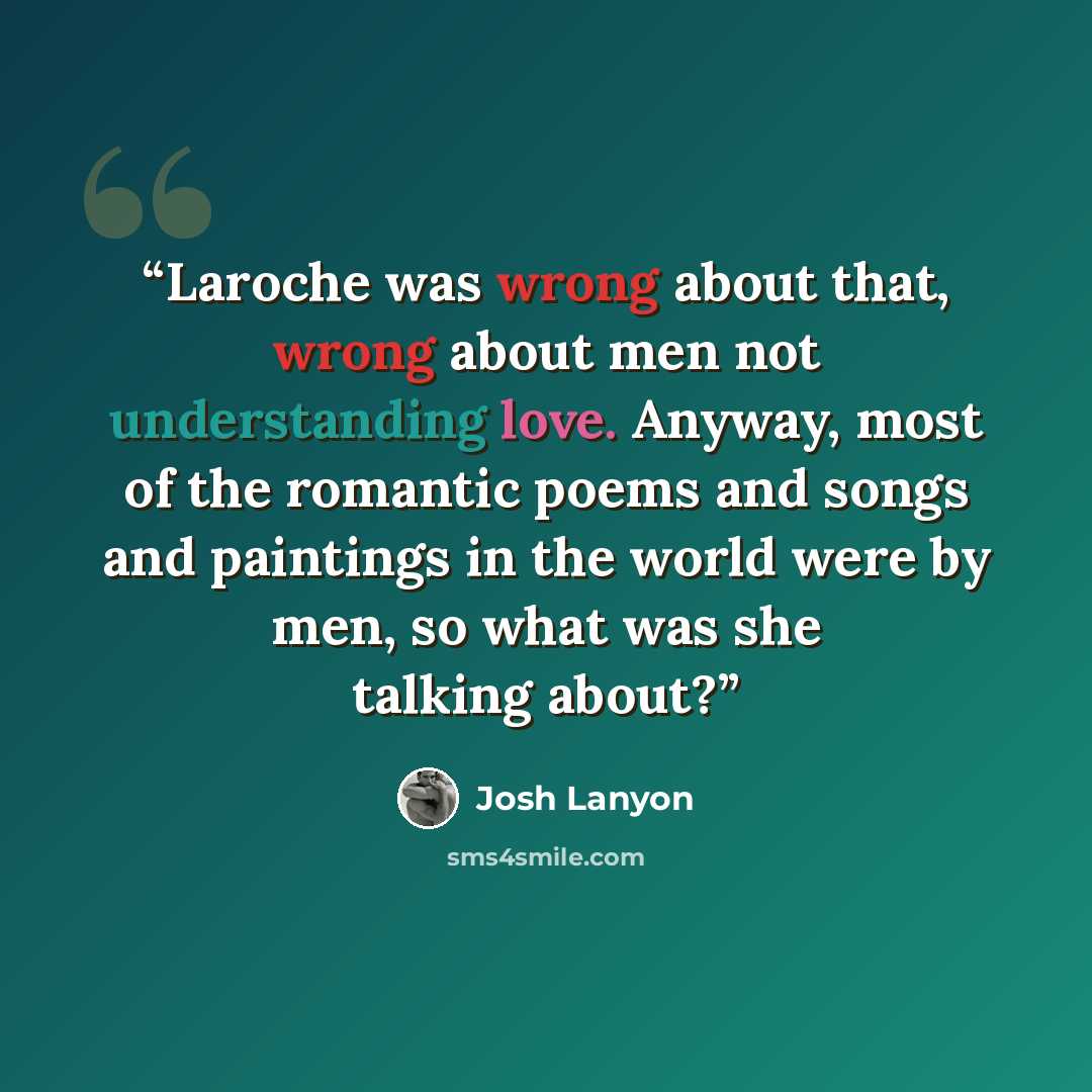 “Laroche was wrong about that, wrong about men not understanding love. Anyway, most of the romantic poems and songs and paintings in the world were by men, so what was she talking about?” quote by Josh Lanyon