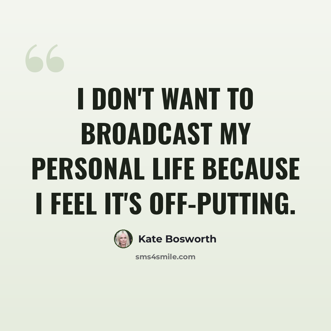 “I don't want to broadcast my personal life because I feel it's off-putting.” quote by Kate Bosworth