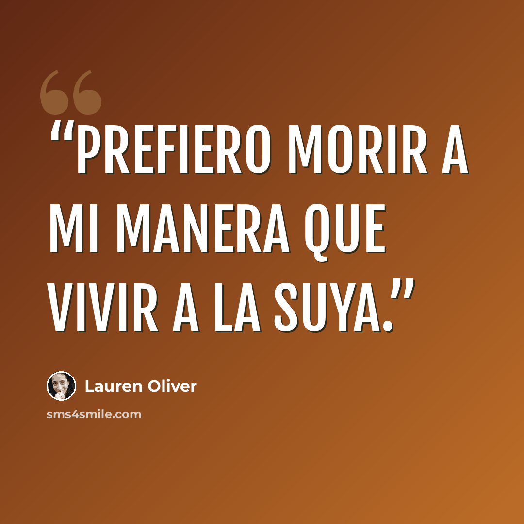 “Prefiero morir a mi manera que vivir a la suya.” quote by Lauren Oliver