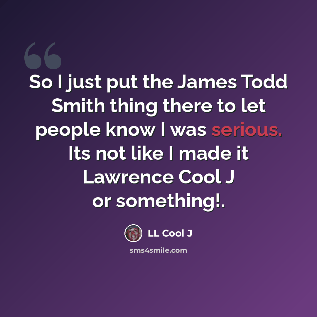 “So I just put the James Todd Smith thing there to let people know I was serious. Its not like I made it Lawrence Cool J or something!.” quote by LL Cool J
