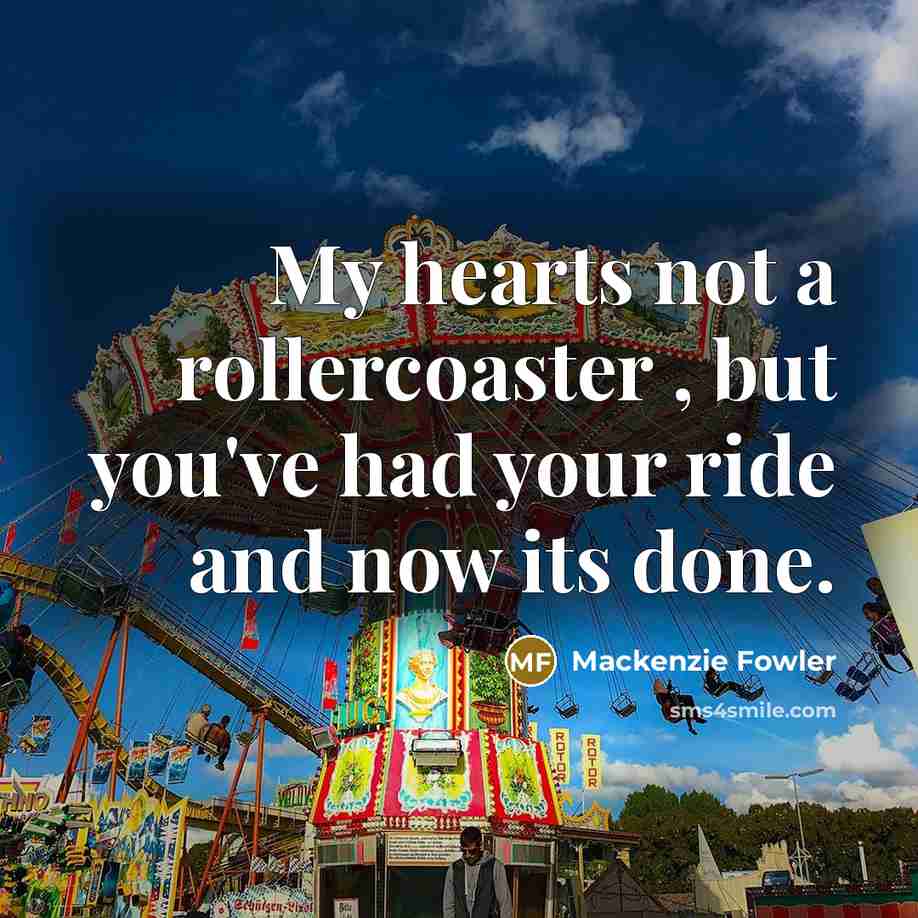 “My hearts not a rollercoaster , but you've had your ride and now its done.” quote by Mackenzie Fowler