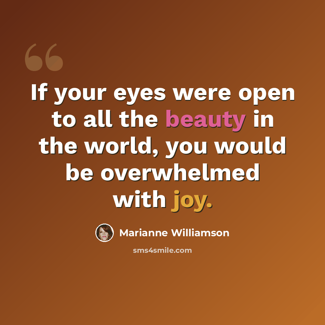 “If your eyes were open to all the beauty in the world, you would be overwhelmed with joy.” quote by Marianne Williamson