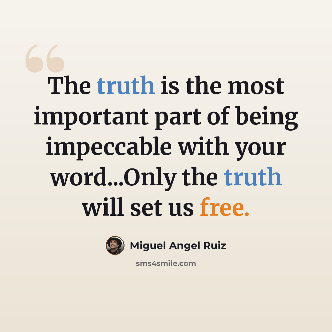 “The truth is the most important part of being impeccable with your word...Only the truth will set us free.” quote by Miguel Angel Ruiz