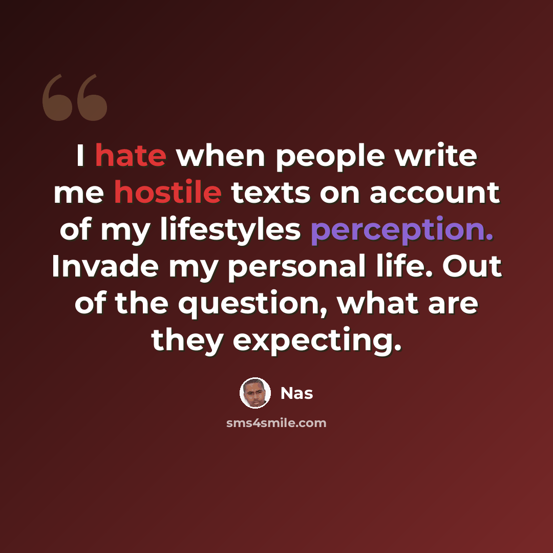 “I hate when people write me hostile texts on account of my lifestyles perception. Invade my personal life. Out of the question, what are they expecting.” quote by Nas