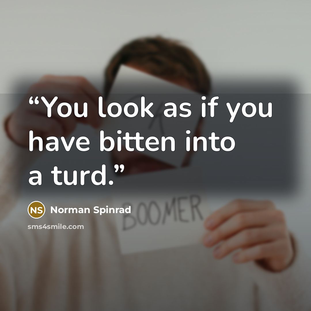 “You look as if you have bitten into a turd.” quote by Norman Spinrad
