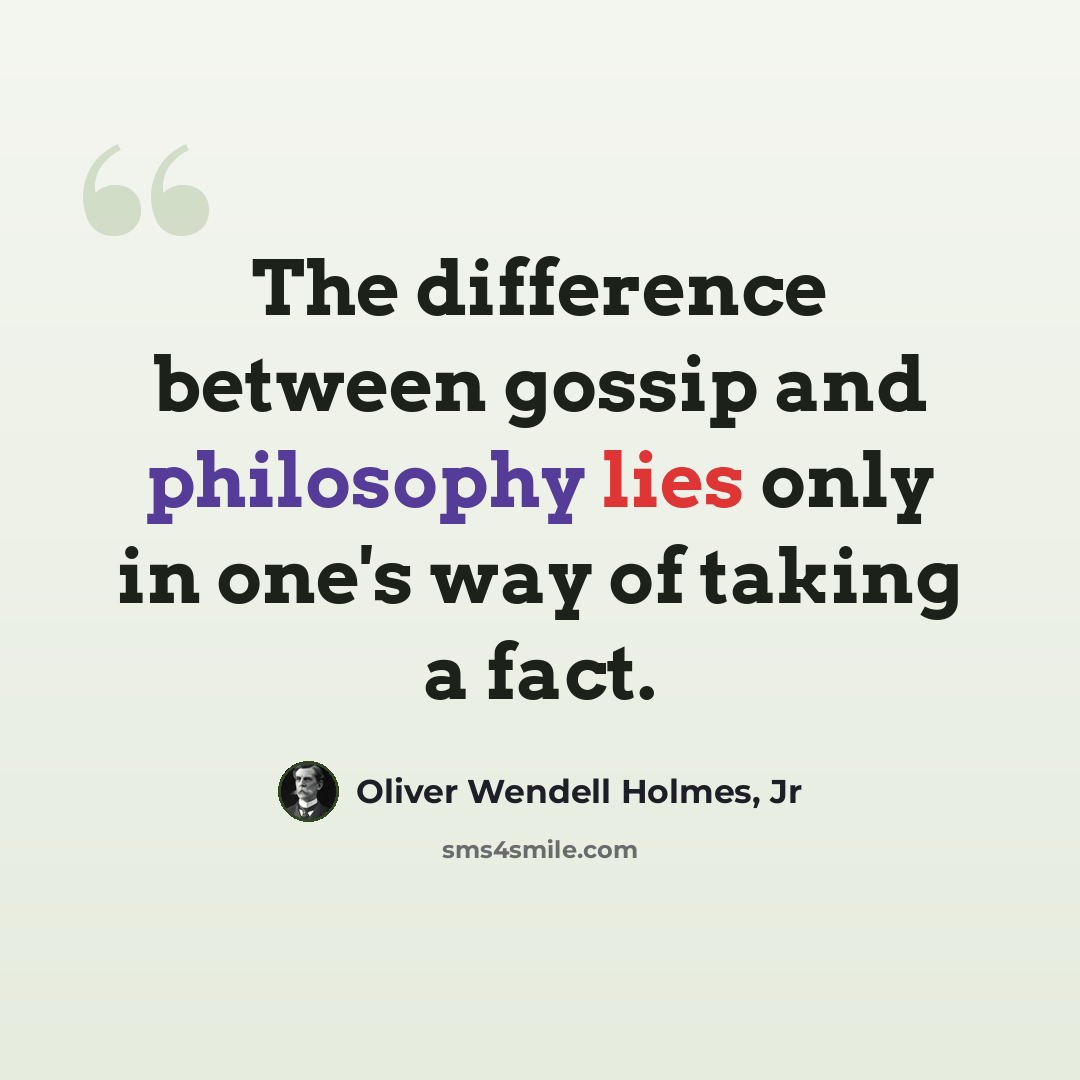 “The difference between gossip and philosophy lies only in one's way of taking a fact.” quote by Oliver Wendell Holmes, Jr