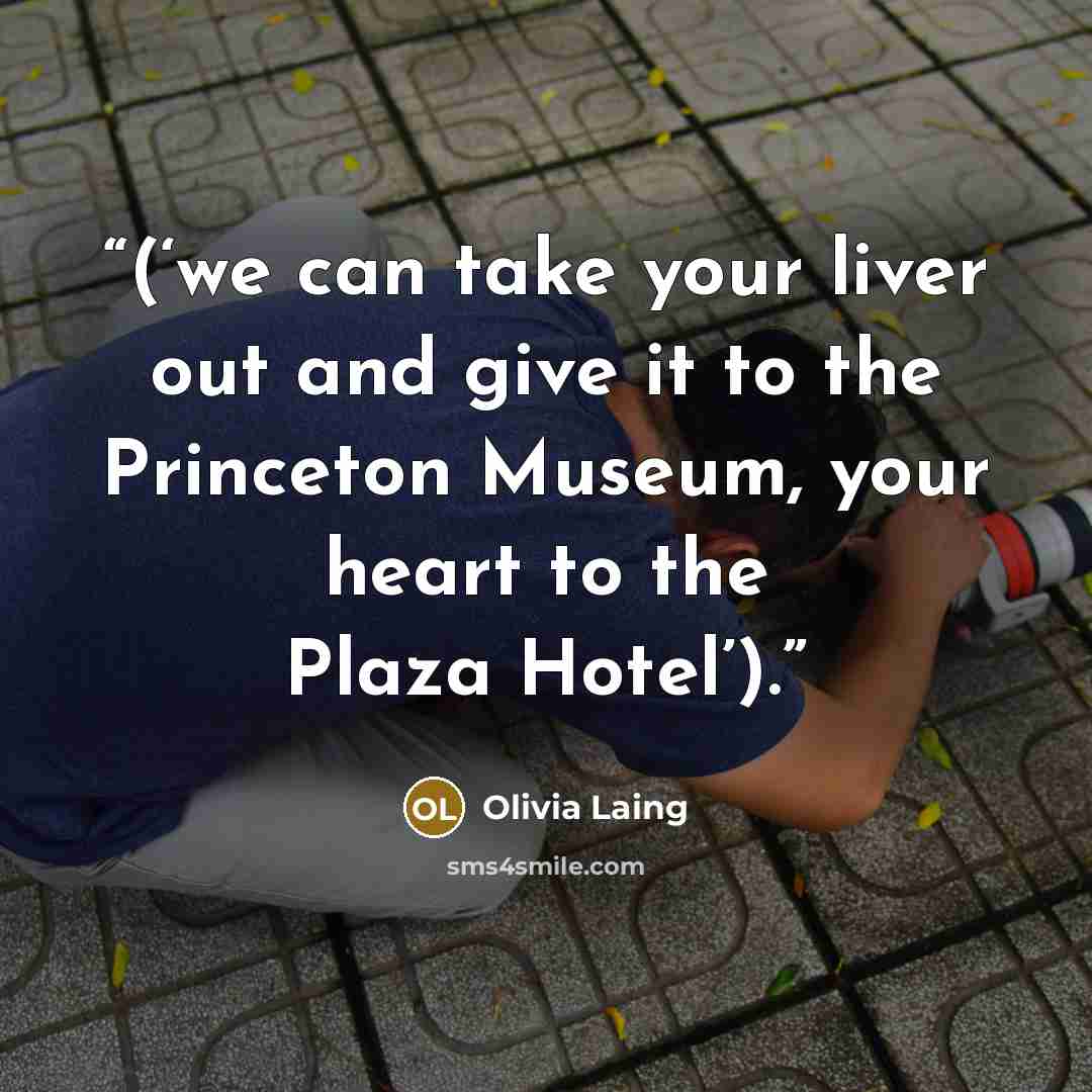 “(‘we can take your liver out and give it to the Princeton Museum, your heart to the Plaza Hotel’).” quote by Olivia Laing