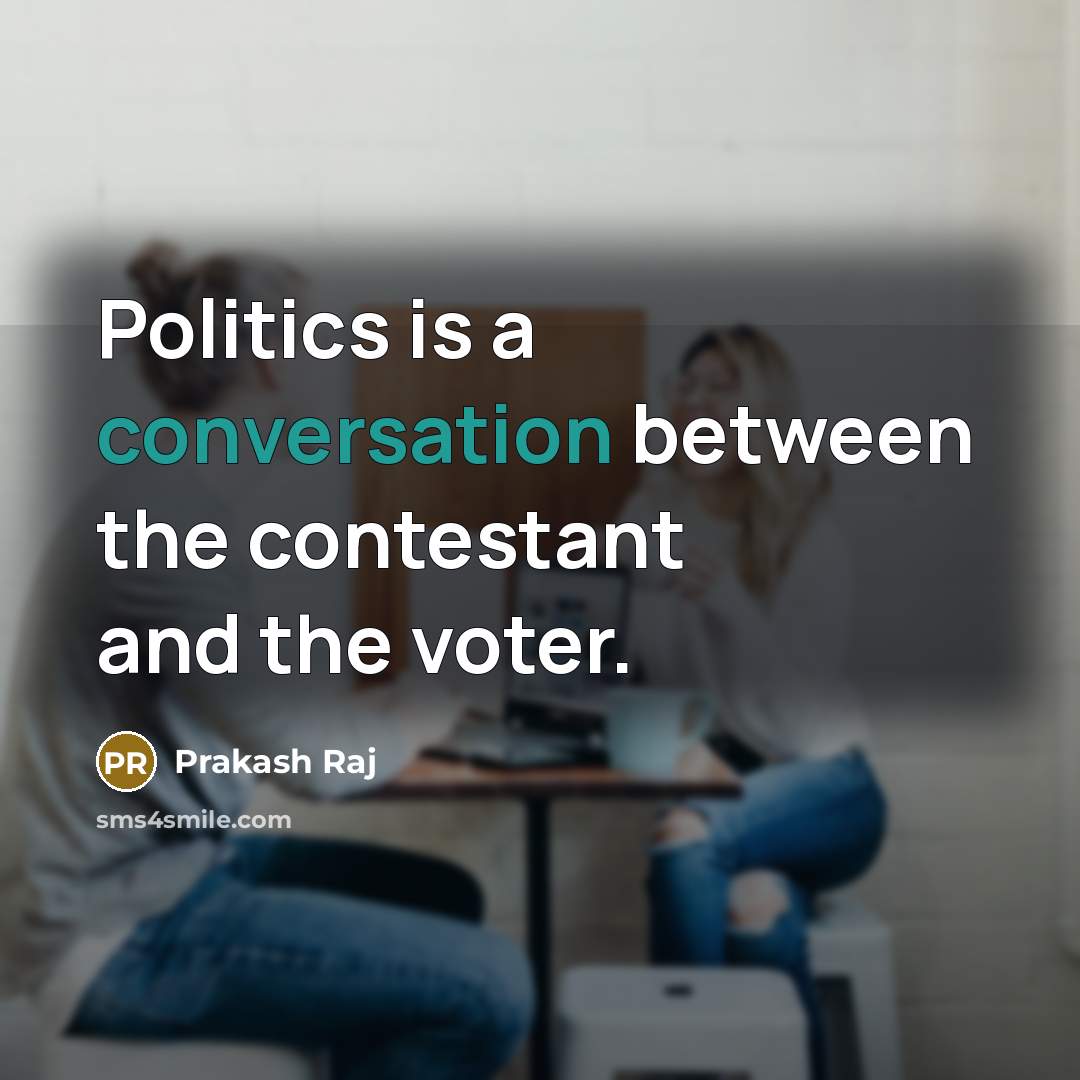 “Politics is a conversation between the contestant and the voter.” quote by Prakash Raj