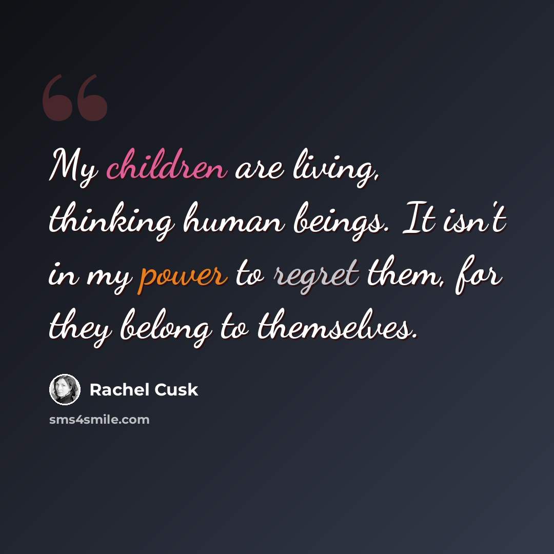 “My children are living, thinking human beings. It isn't in my power to regret them, for they belong to themselves.” quote by Rachel Cusk
