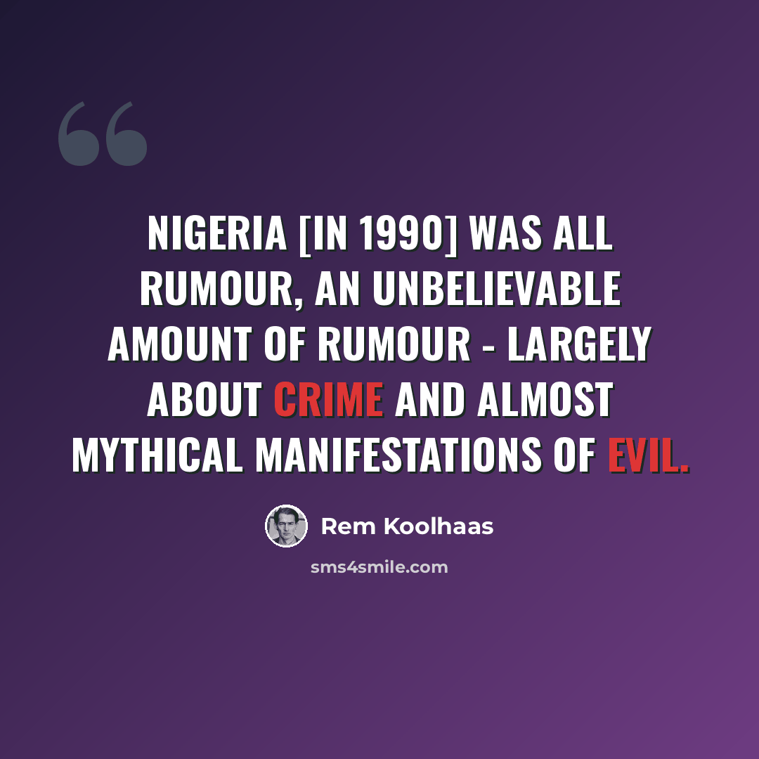 “Nigeria [in 1990] was all rumour, an unbelievable amount of rumour - largely about crime and almost mythical manifestations of evil.” quote by Rem Koolhaas