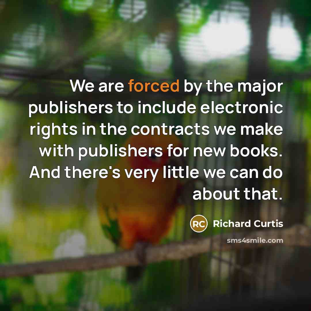 “We are forced by the major publishers to include electronic rights in the contracts we make with publishers for new books. And there's very little we can do about that.” quote by Richard Curtis