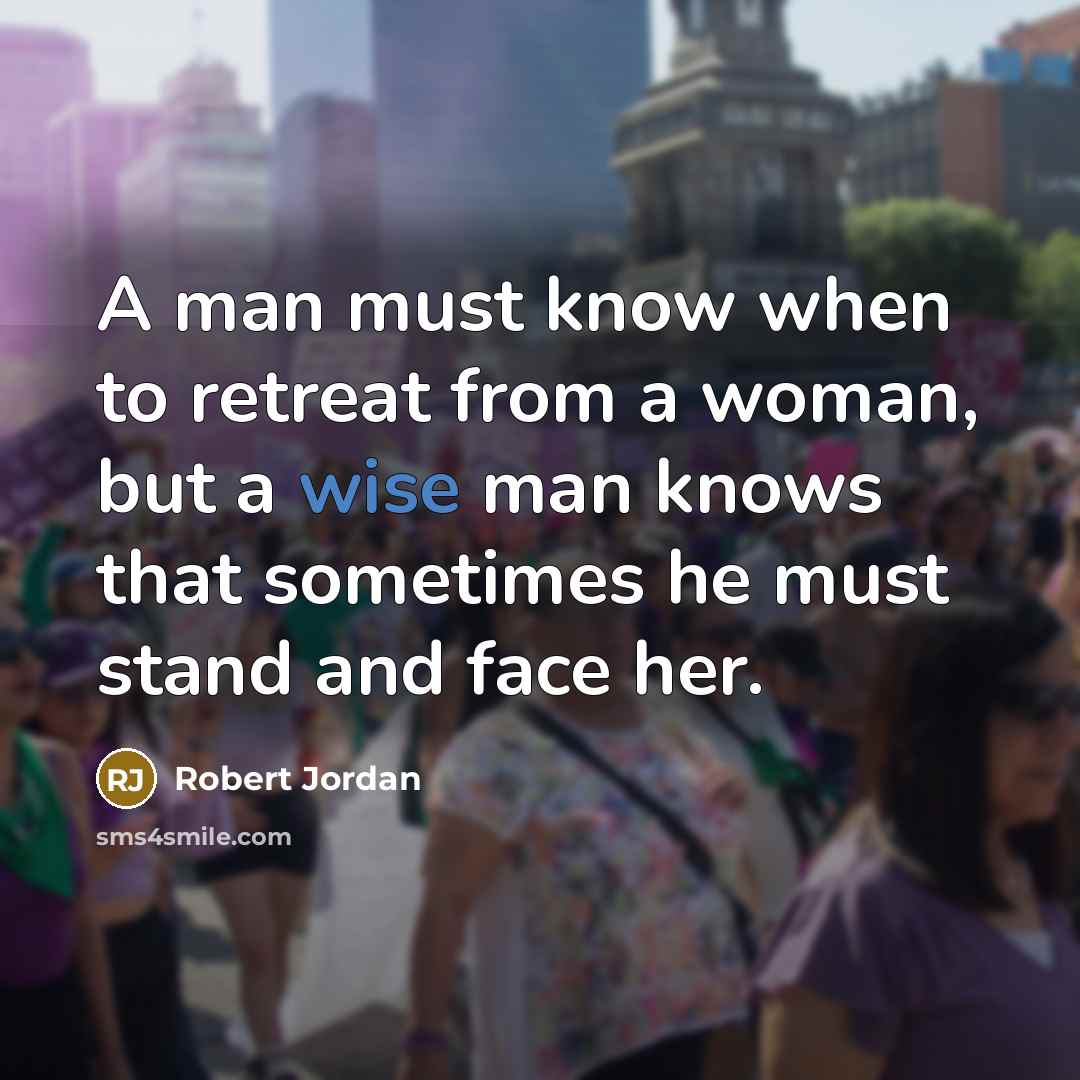 “A man must know when to retreat from a woman, but a wise man knows that sometimes he must stand and face her.” quote by Robert Jordan