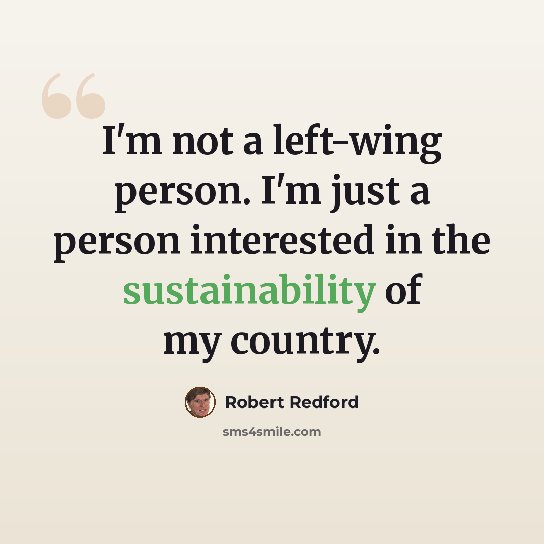 “I'm not a left-wing person. I'm just a person interested in the sustainability of my country.” quote by Robert Redford