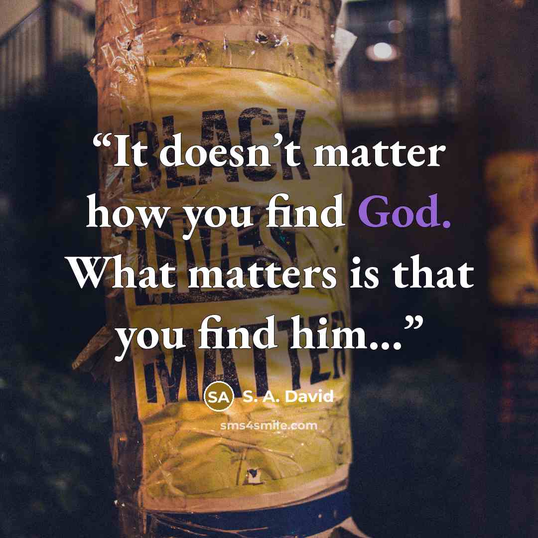 “It doesn’t matter how you find God. What matters is that you find him...” quote by S. A. David