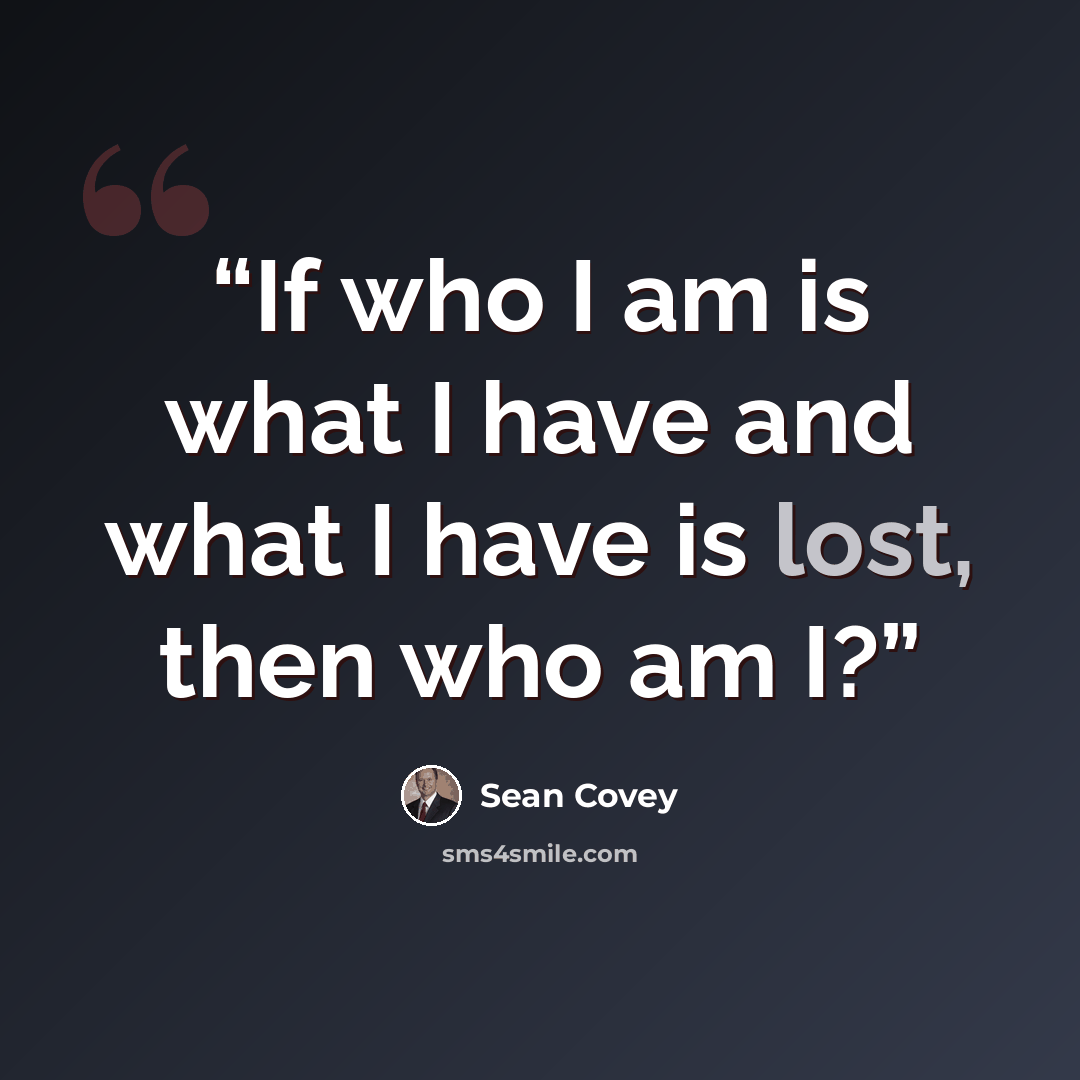 “If who I am is what I have and what I have is lost, then who am I?” quote by Sean Covey
