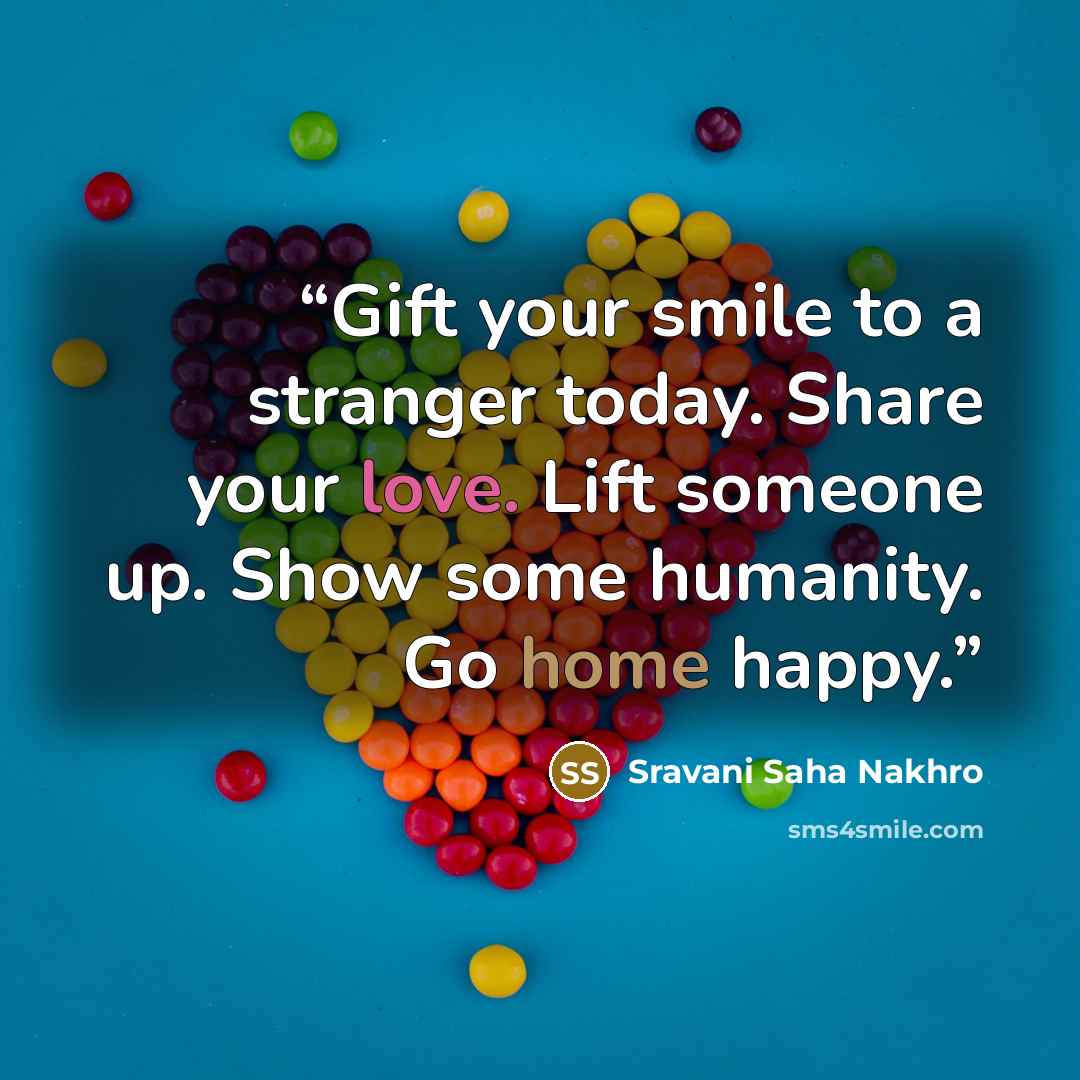 “Gift your smile to a stranger today. Share your love. Lift someone up. Show some humanity. Go home happy.” quote by Sravani Saha Nakhro