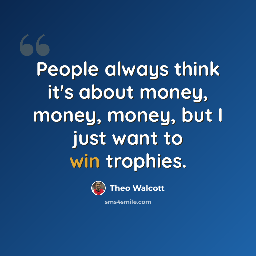 “People always think it's about money, money, money, but I just want to win trophies.” quote by Theo Walcott