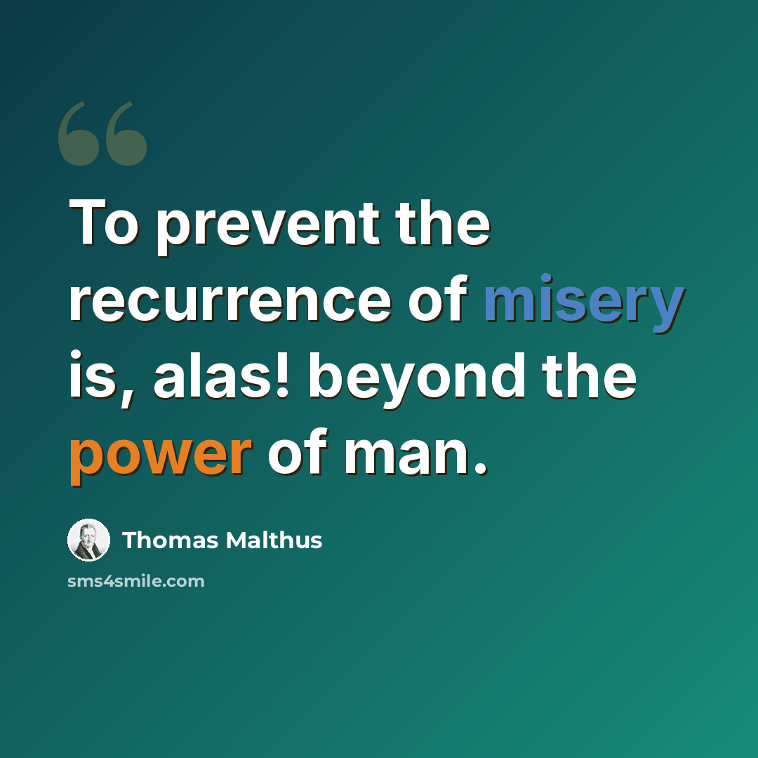 “To prevent the recurrence of misery is, alas! beyond the power of man.” quote by Thomas Malthus