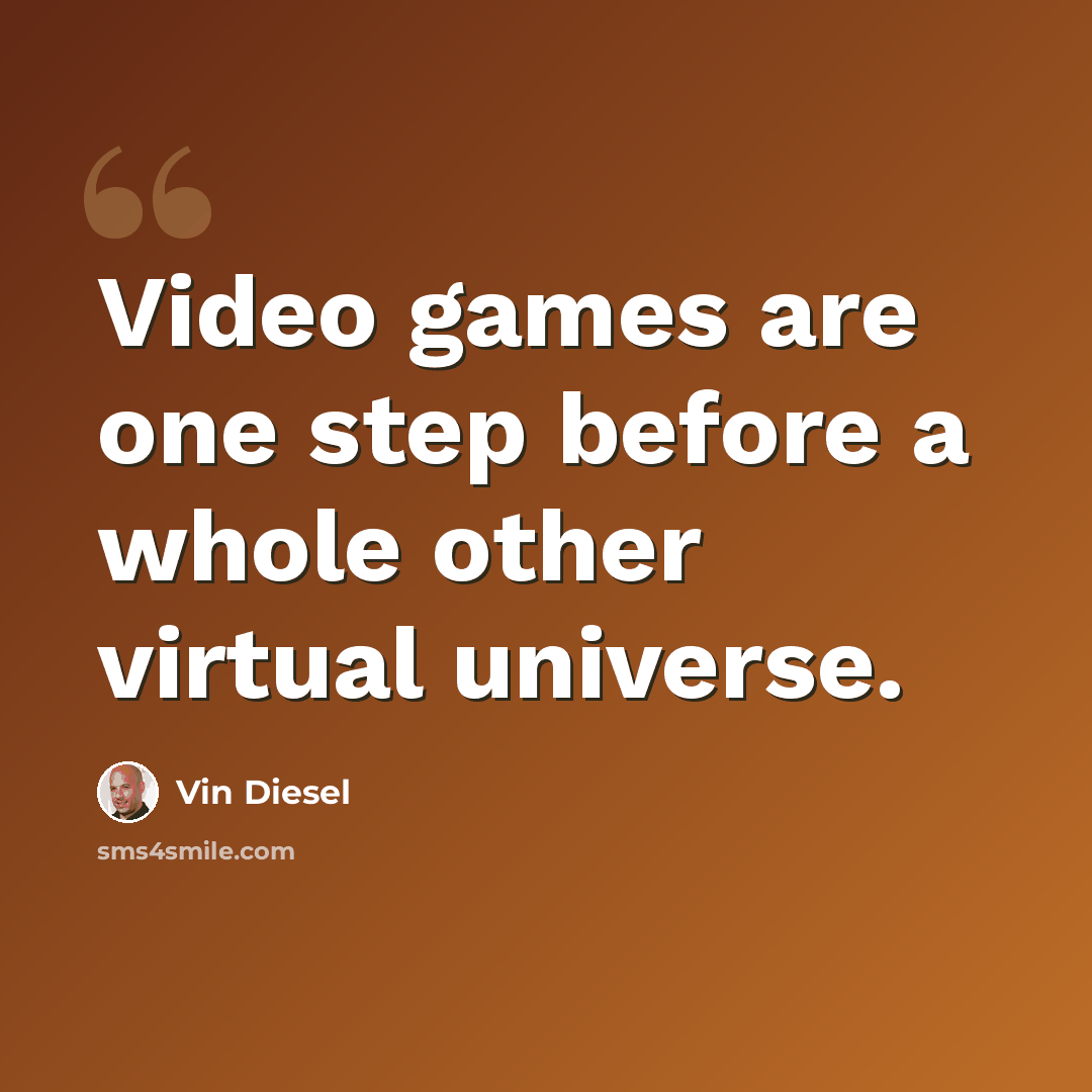 “Video games are one step before a whole other virtual universe.” quote by Vin Diesel