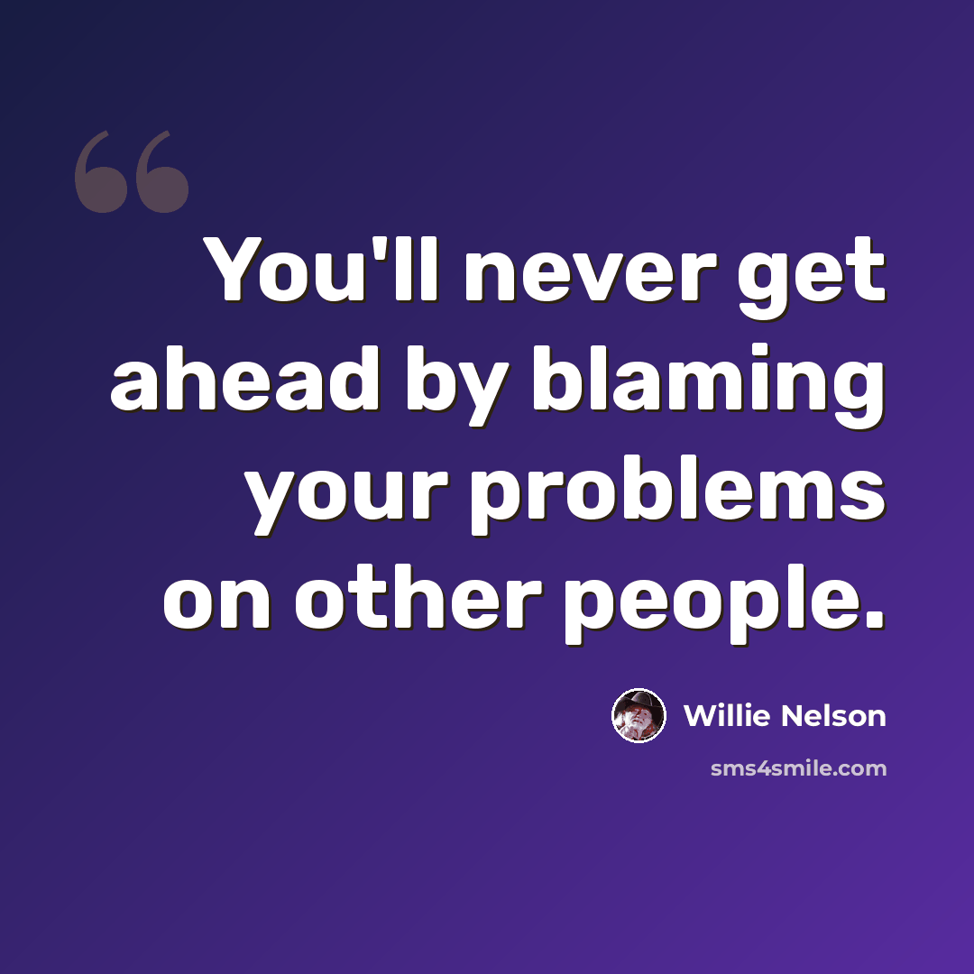 “You'll never get ahead by blaming your problems on other people.” quote by Willie Nelson