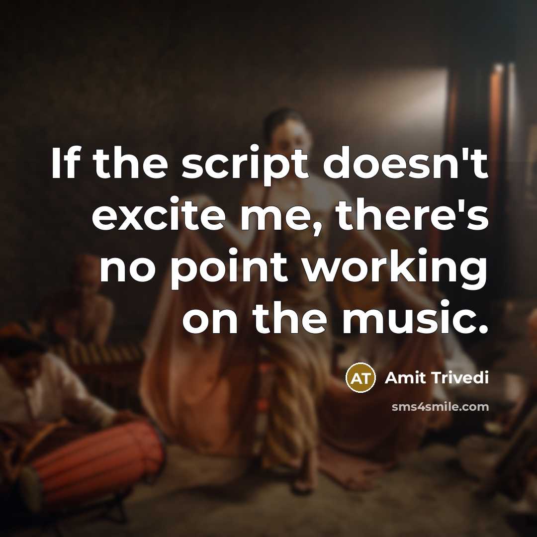 “If the script doesn't excite me, there's no point working on the music.” quote by Amit Trivedi