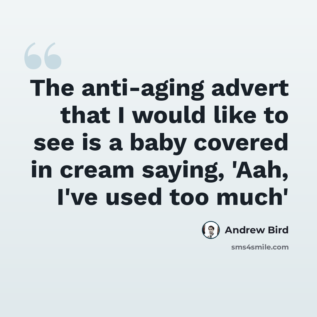 “The anti-aging advert that I would like to see is a baby covered in cream saying, 'Aah, I've used too much'” quote by Andrew Bird