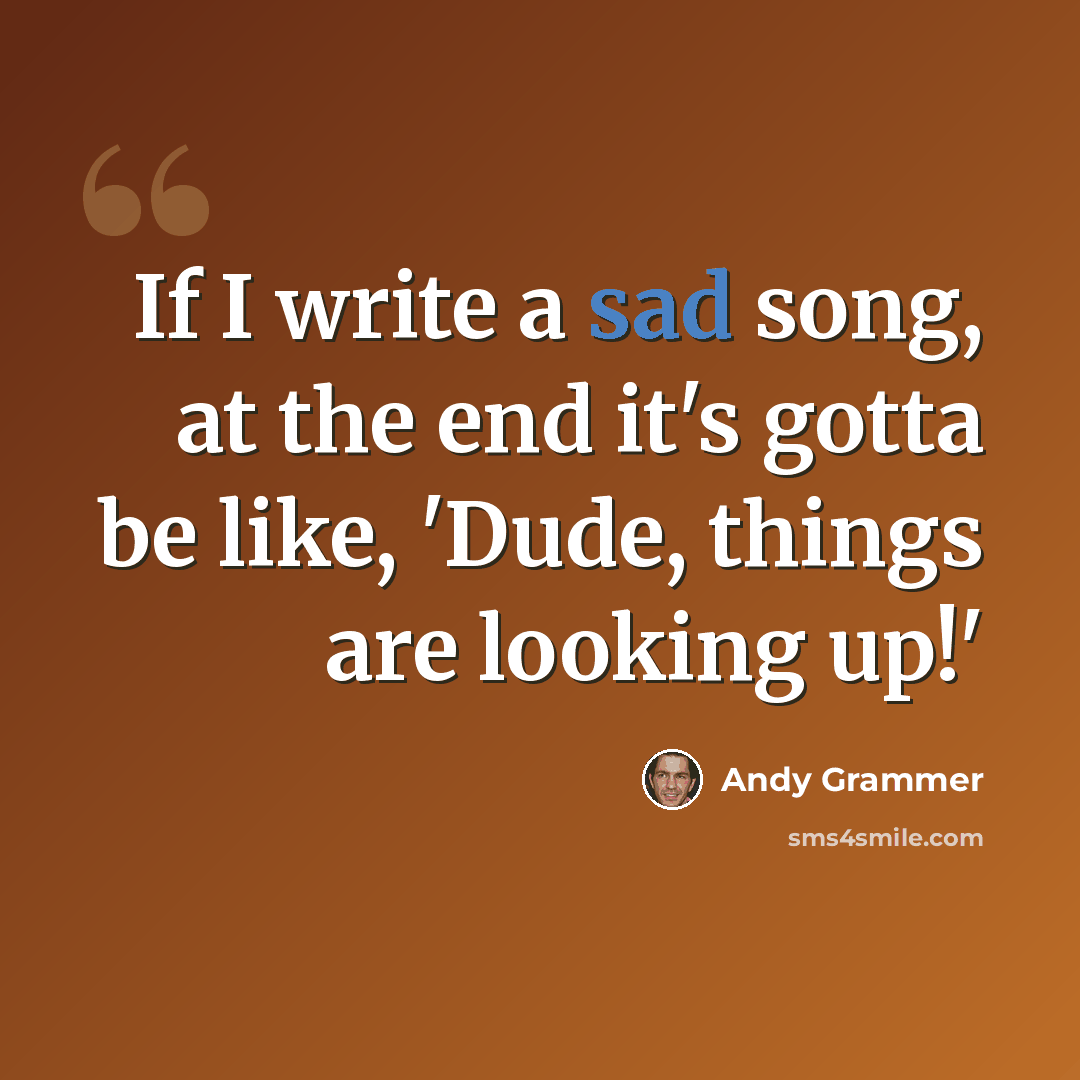 “If I write a sad song, at the end it's gotta be like, 'Dude, things are looking up!'” quote by Andy Grammer