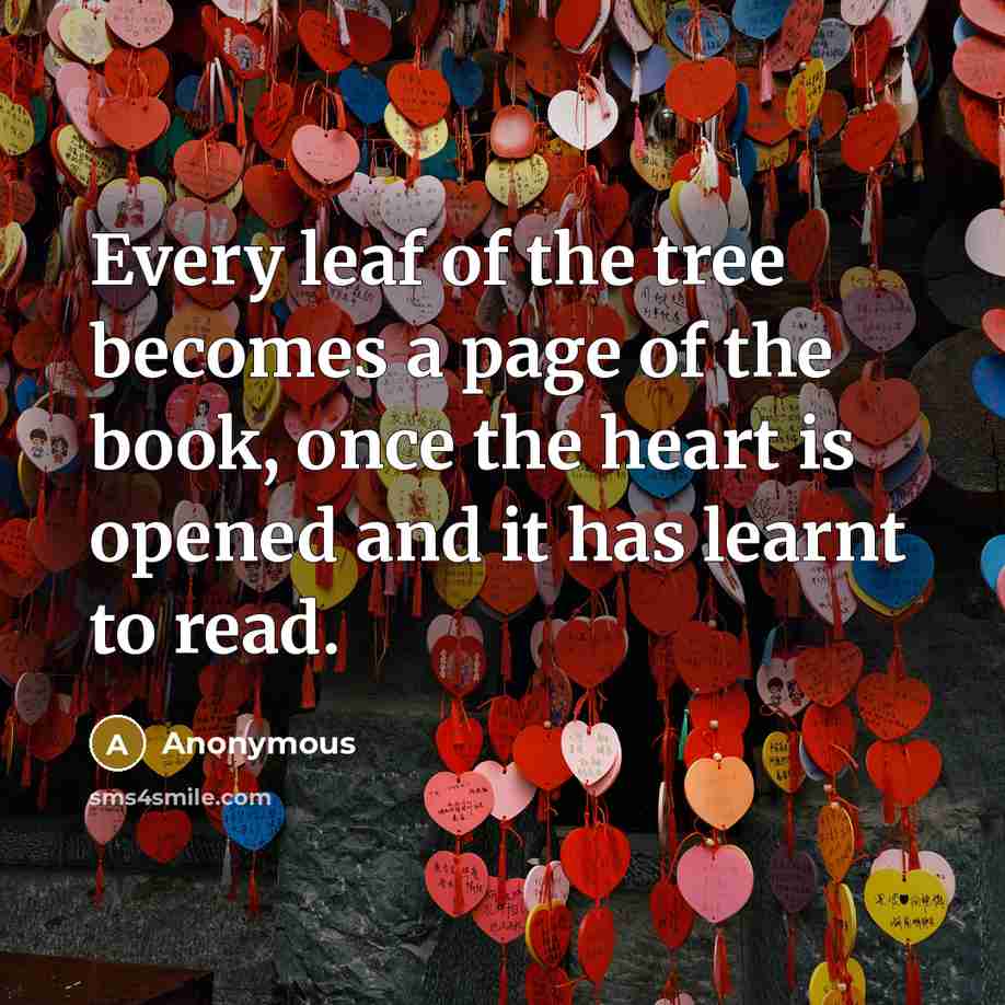 “Every leaf of the tree becomes a page of the book, once the heart is opened and it has learnt to read.” quote by Anonymous
