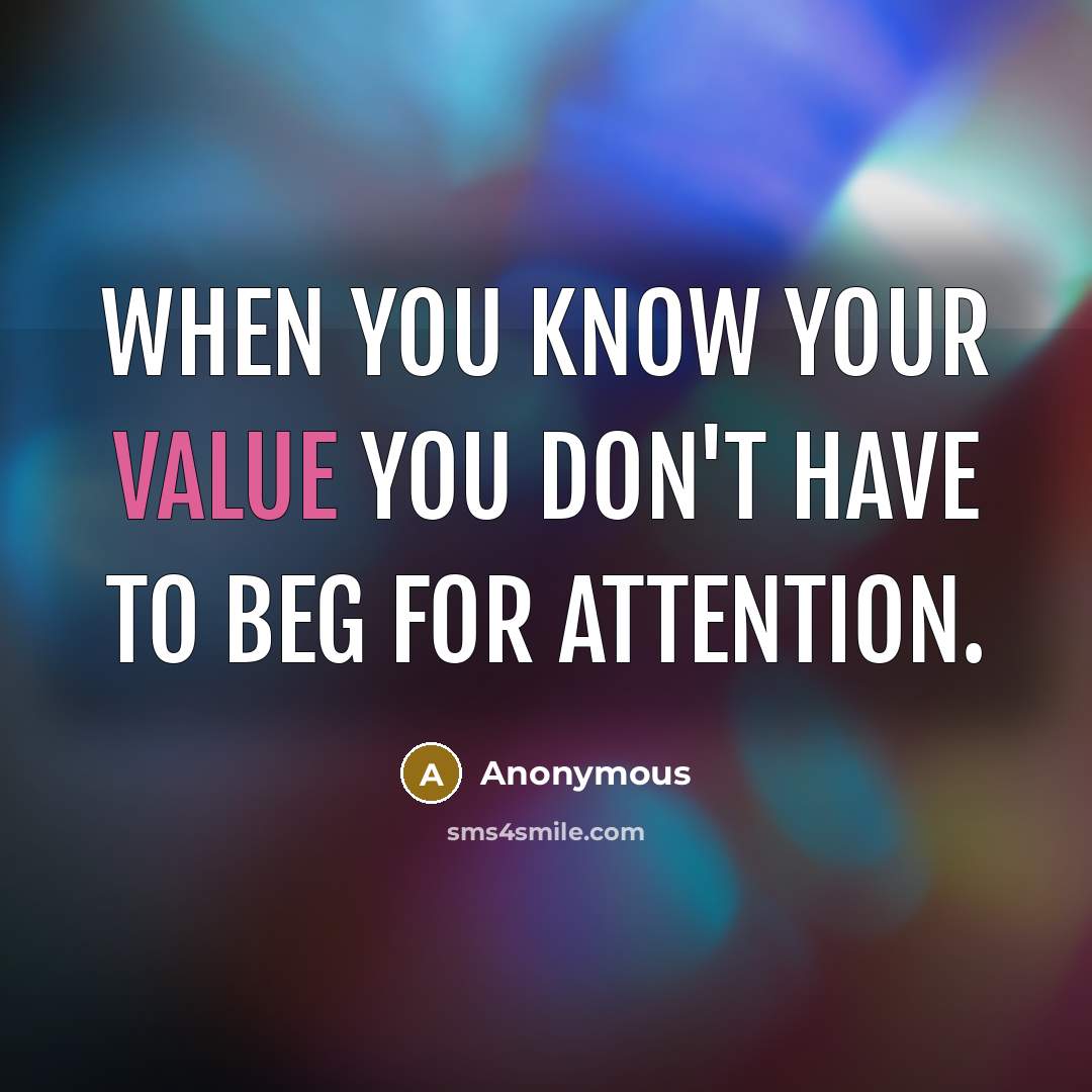 “When you know your value you don't have to beg for attention.” quote by Anonymous