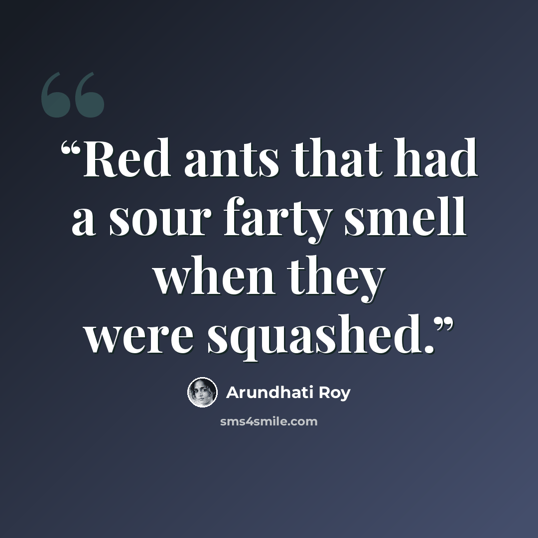 “Red ants that had a sour farty smell when they were squashed.” quote by Arundhati Roy