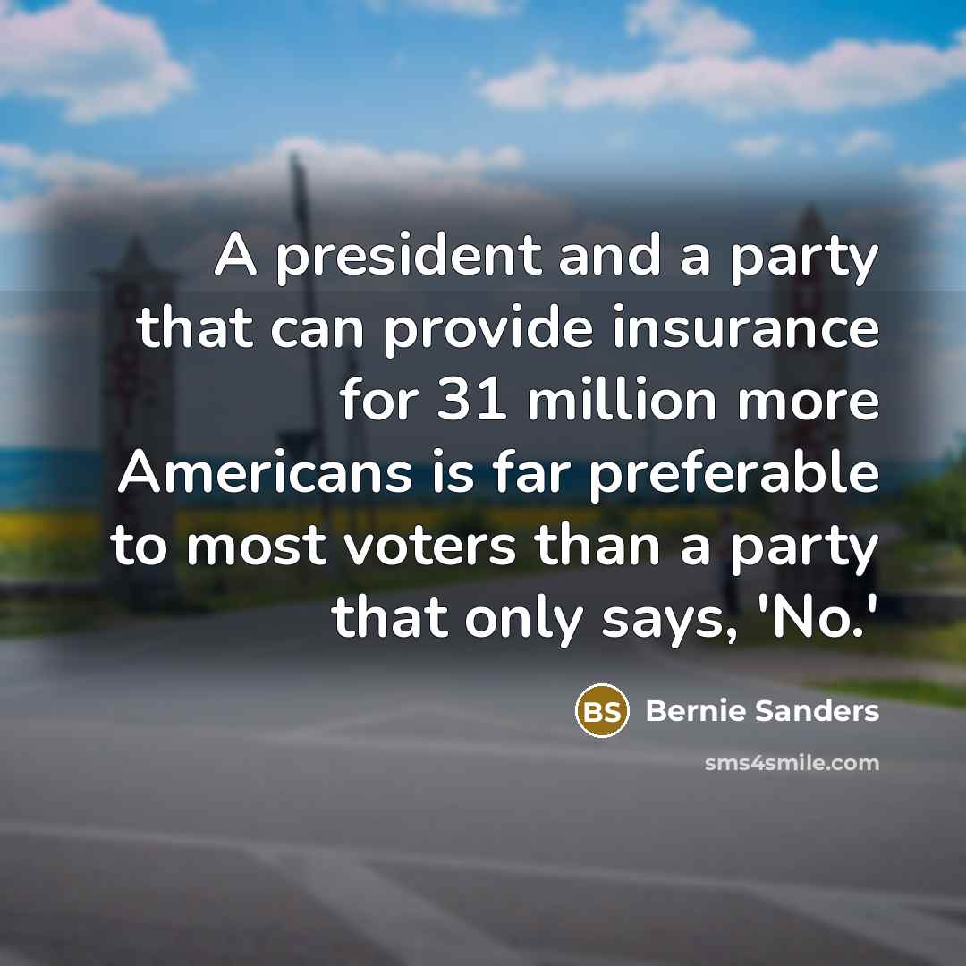 “A president and a party that can provide insurance for 31 million more Americans is far preferable to most voters than a party that only says, 'No.'” quote by Bernie Sanders