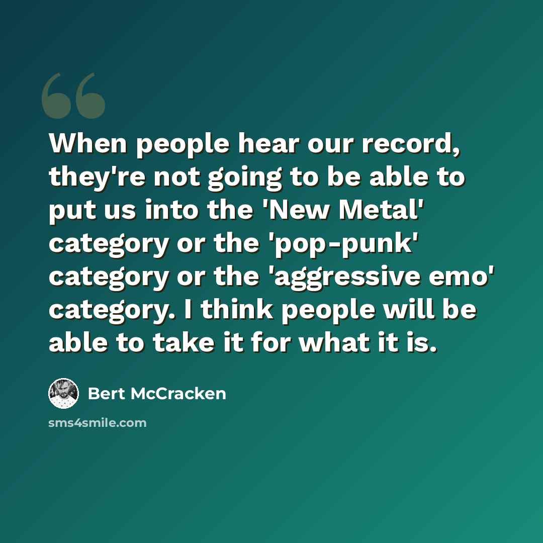 “When people hear our record, they're not going to be able to put us into the 'New Metal' category or the 'pop-punk' category or the 'aggressive emo' category. I think people will be able to take it for what it is.” quote by Bert McCracken