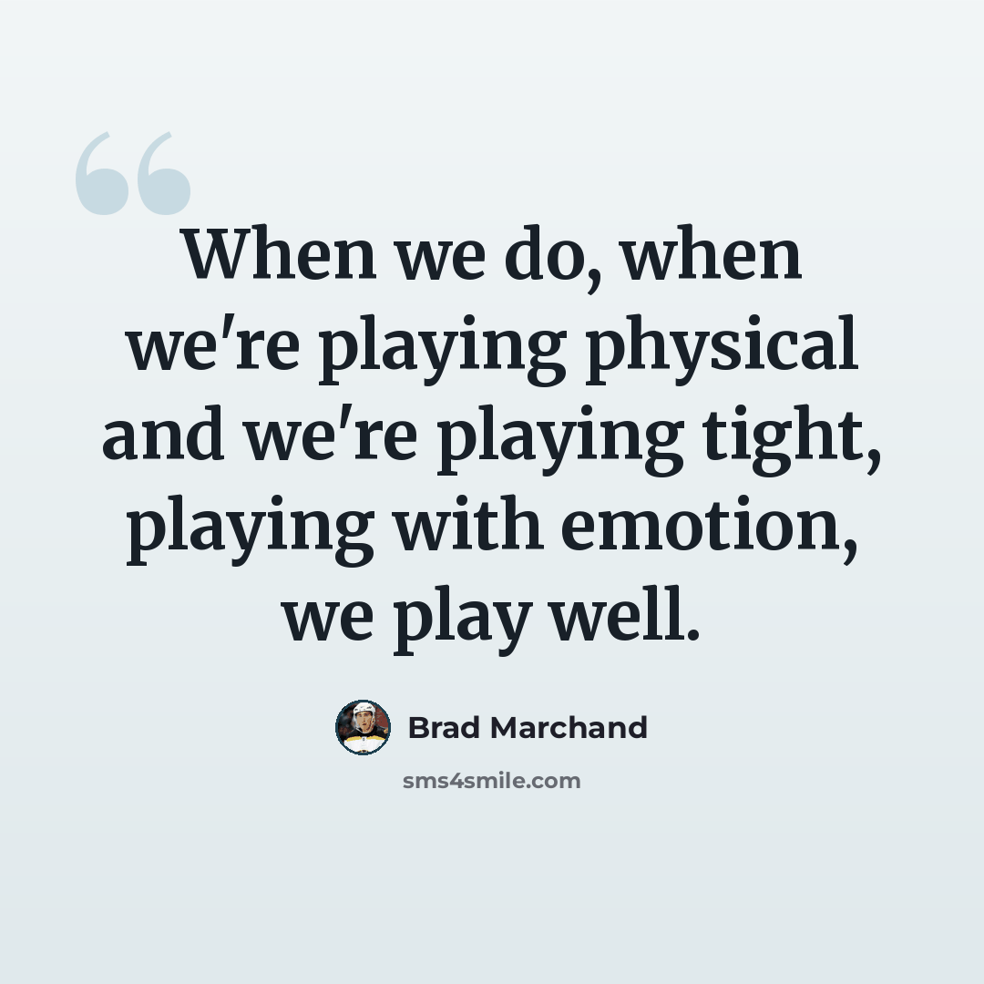 “When we do, when we're playing physical and we're playing tight, playing with emotion, we play well.” quote by Brad Marchand