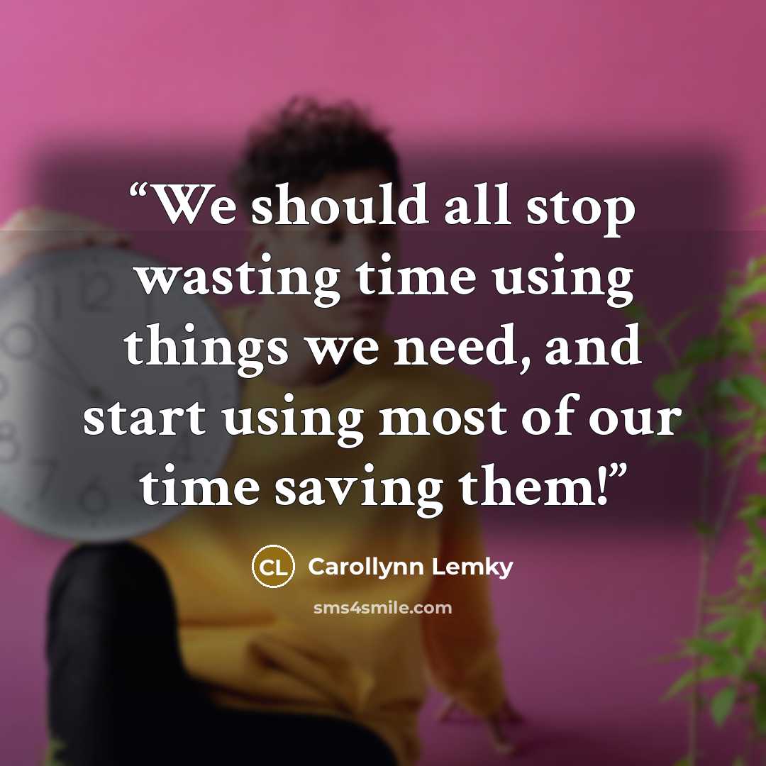 “We should all stop wasting time using things we need, and start using most of our time saving them!” quote by Carollynn Lemky