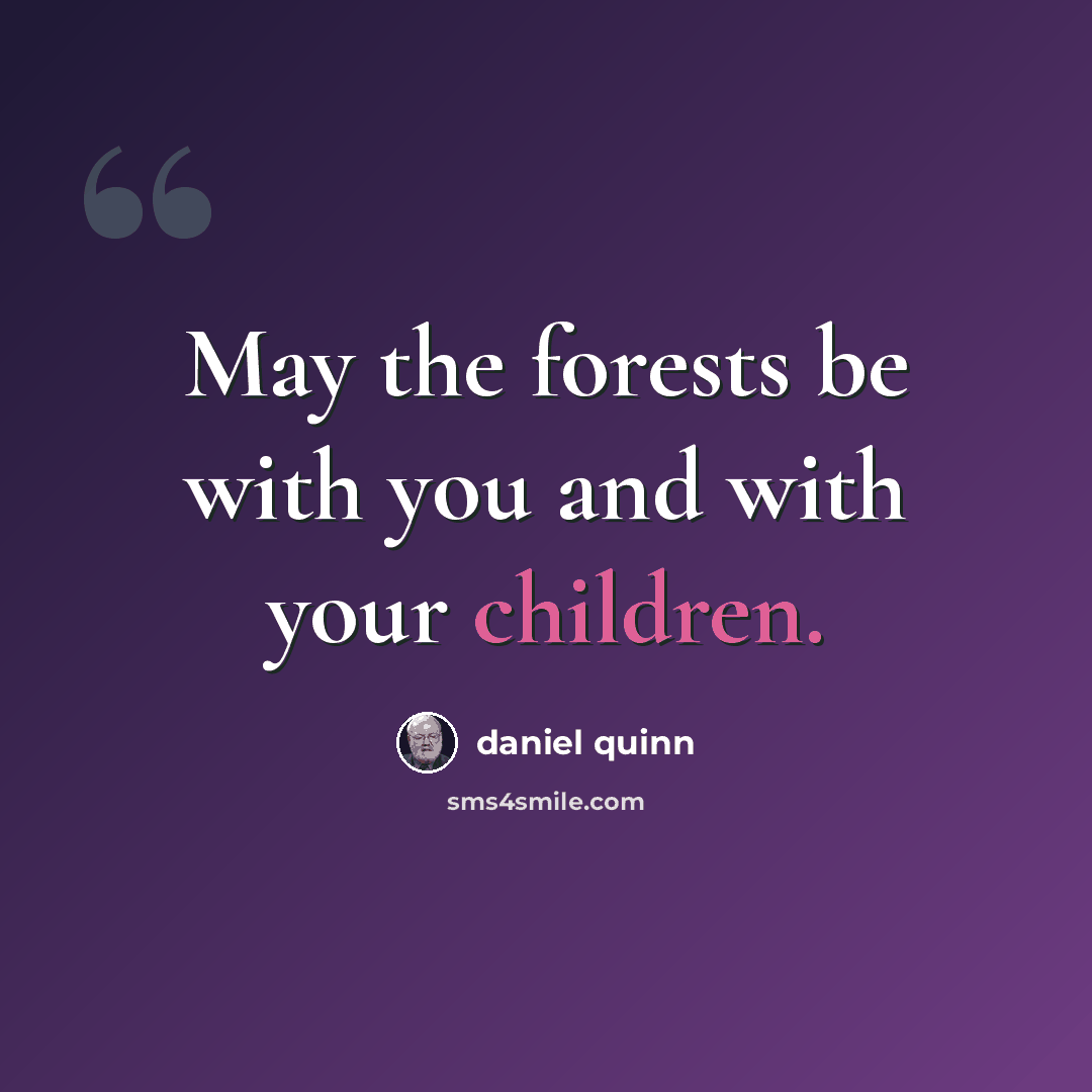 “May the forests be with you and with your children.” quote by Daniel Quinn