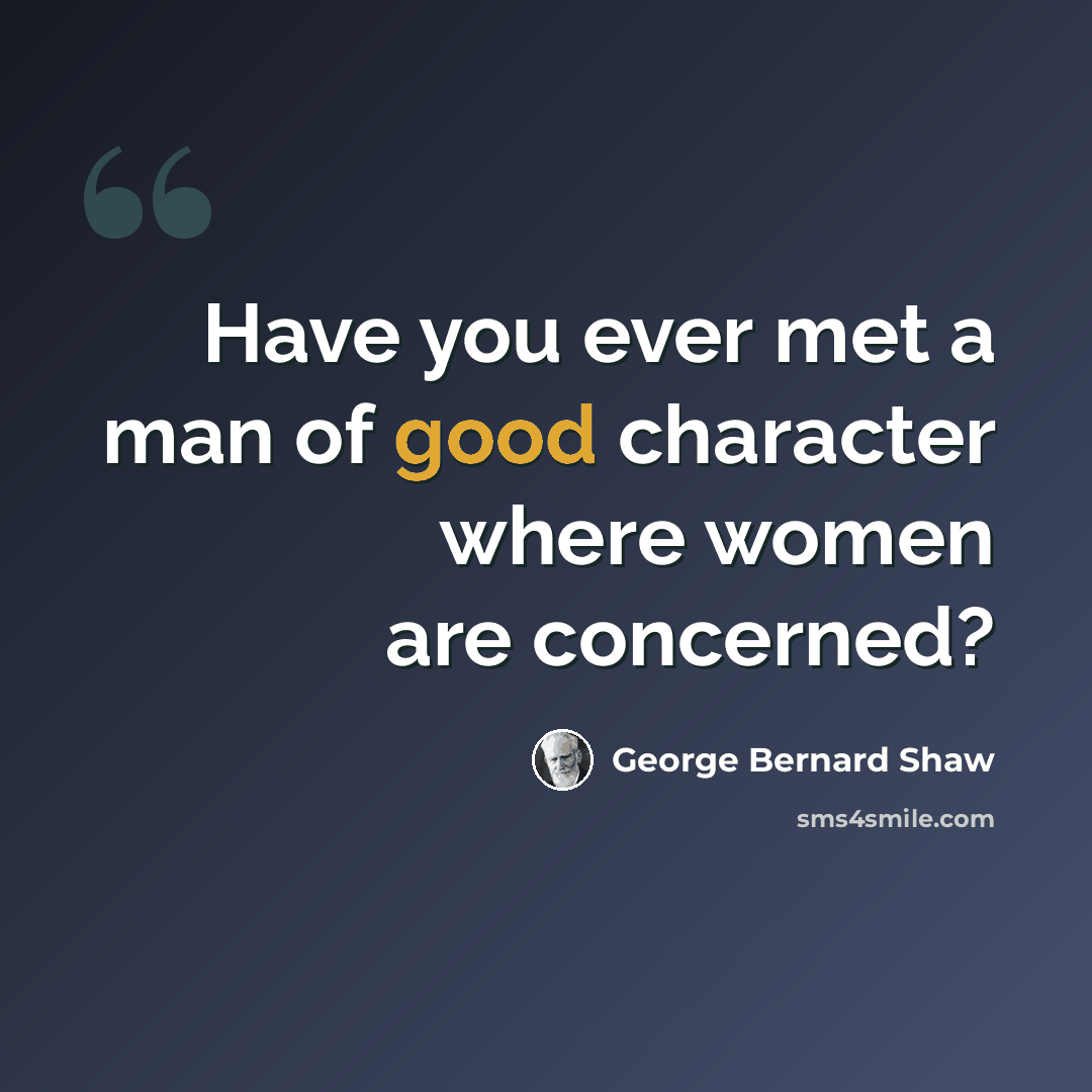 “Have you ever met a man of good character where women are concerned?” quote by George Bernard Shaw