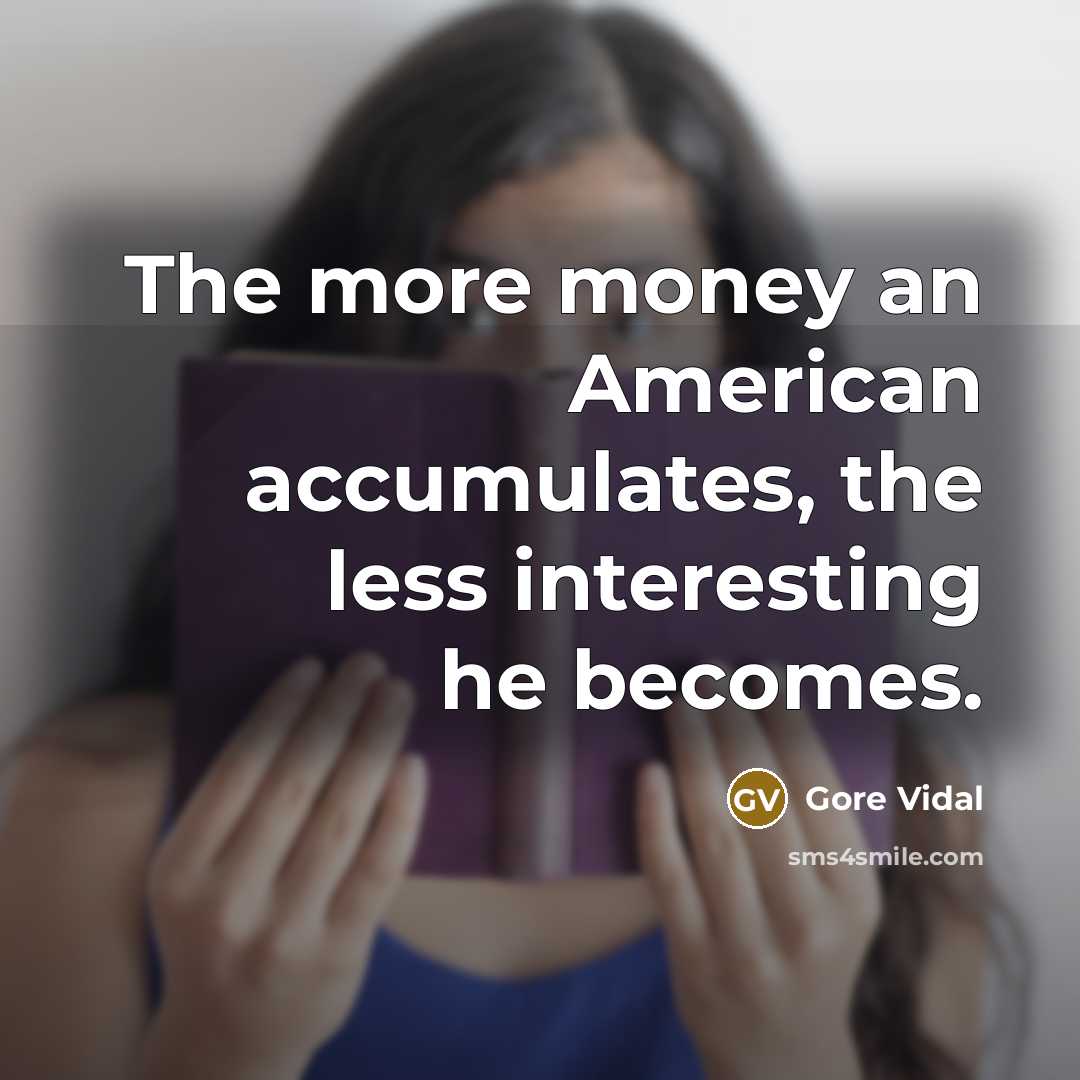 “The more money an American accumulates, the less interesting he becomes.” quote by Gore Vidal