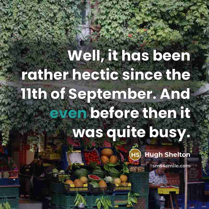“Well, it has been rather hectic since the 11th of September. And even before then it was quite busy.” quote by Hugh Shelton